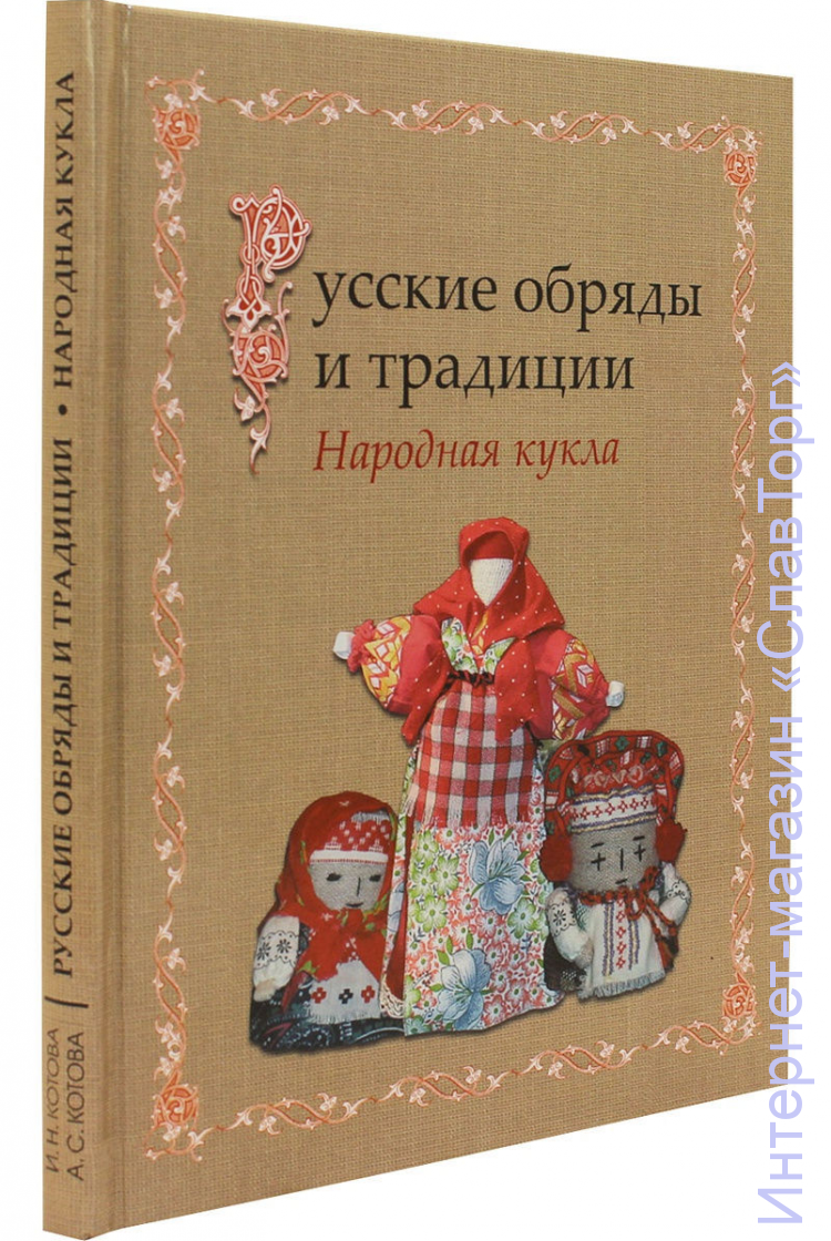 Русские обряды и традиции. Народная кукла авт. Котова И.Н., Котова А.С.
240 стр. ув. форм. с цветн. илл. в твёрд. пер.
В традиционной русской культуре наряду с фольклором, обрядовыми праздниками, ритуальными оберегами, предметами прикладного искусства особое место занимает обрядовая кукла. Авторы в доступной и увлекательной форме воссоздают уникальные приемы изготовления обрядовых и игровых кукол, на протяжении веков сопровождавших быт русских крестьян.