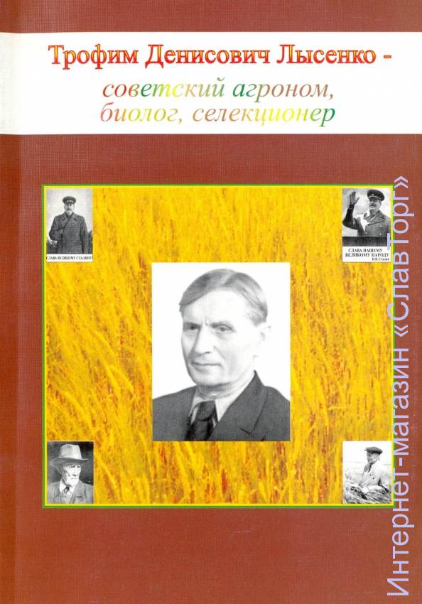 Трофим Денисович Лысенко – советский агроном, биолог, селекционер сборник
192 страницы
Сборник статей, посвящённых жизни и творчеству видного советского биолога и практика сельского хозяйства академика Т.Д.Лысенко. В книге освещается также сложный социально-политический контекст, в котором проходило становление и развитие советской биологии. Показано, что группа Т.Д.Лысенко являлась проводником линии сталинского руководства СССР по вопросу ускорения приложений сельскохозяйственных наук к практике, остро стоявшем перед страной в 1930-1940-х гг., по борьбе против евгеники в 1930-х гг., и по развёртыванию патриотического движения в СССР в конце 1940-х - начале 1950-х гг.