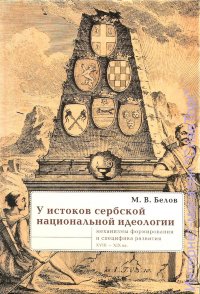 У истоков сербской национальной идеологии: механизмы формирования и специфика развития (конец XVIII - середина 30-х гг. XIX века)